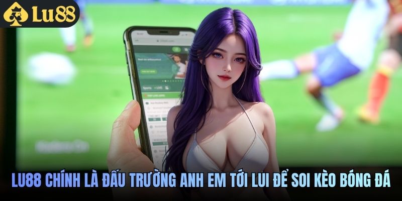 LU88 chính là đấu trường anh em tới lui để soi kèo bóng đá
